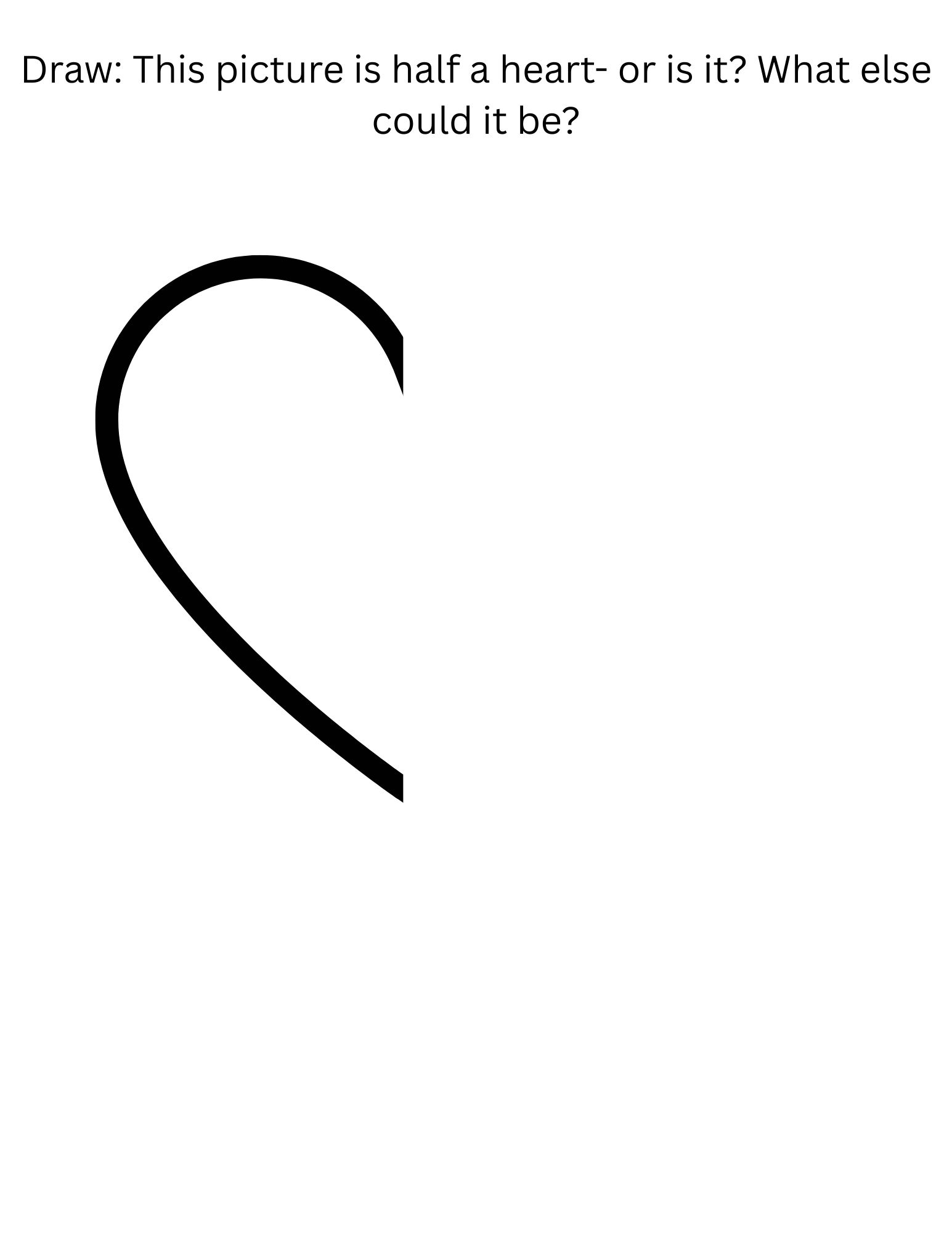 "DRAW: THIS PICTURE IS HALF A HEART- OR IS IT? WHAT ELSE COULD IT BE?"

HALF A HEART