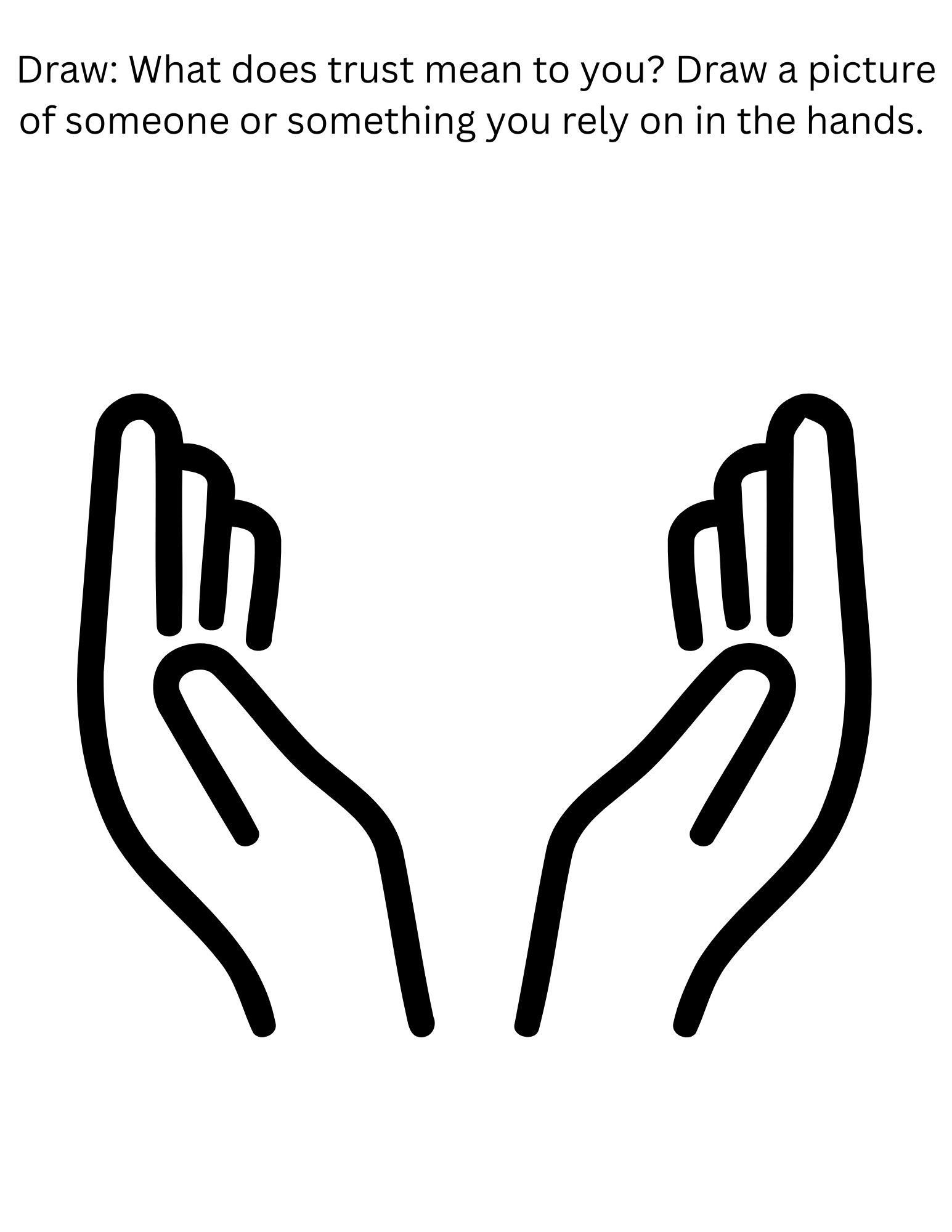 DRAW: WHAT DOES TRUST MEAN TO YOU? DRAW A PICTURE OF SOMEONE OR SOMETHING YOU RELY ON IN THE HANDS."

HANDS WITH SPACE BETWEEN